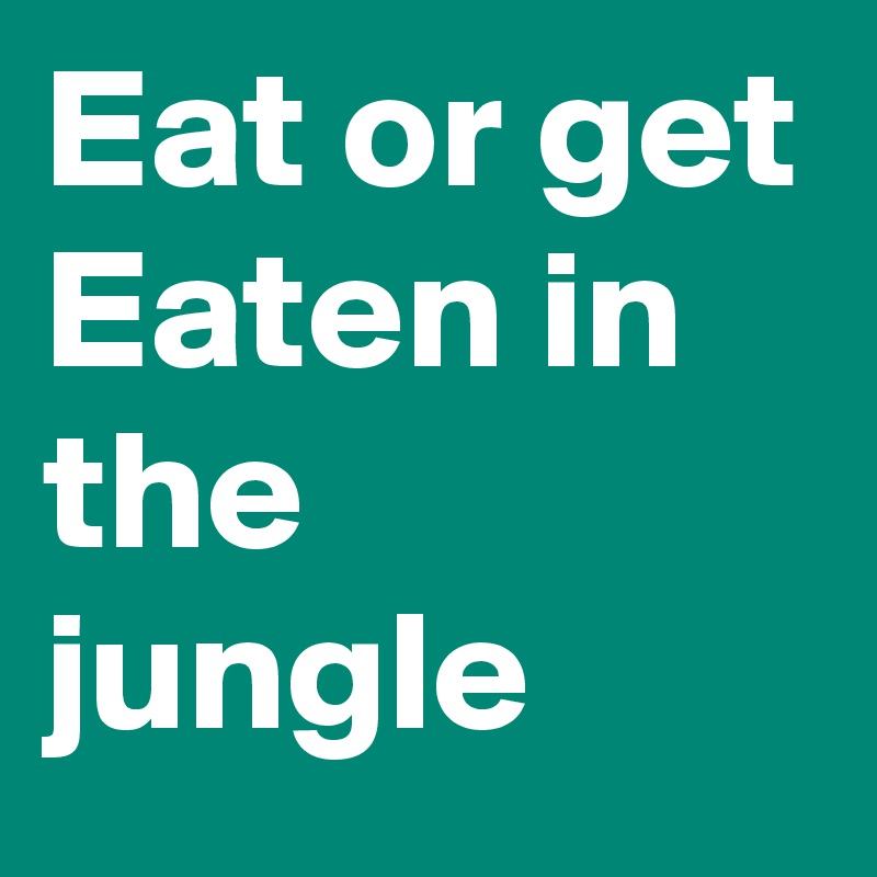 eat-or-get-eaten-in-the-jungle-post-by-wordnerd-on-boldomatic