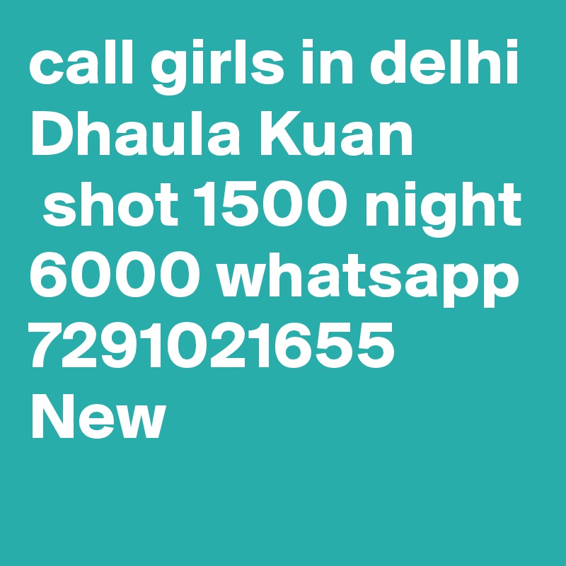 call girls in delhi Dhaula Kuan
 shot 1500 night 6000 whatsapp 7291021655 New 