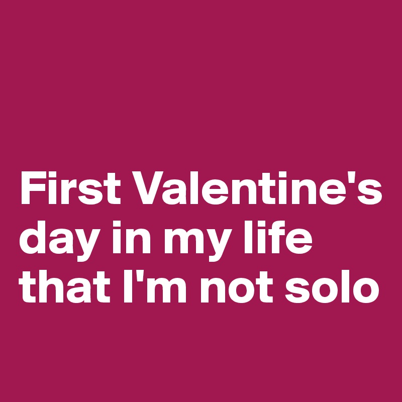 


First Valentine's day in my life that I'm not solo
