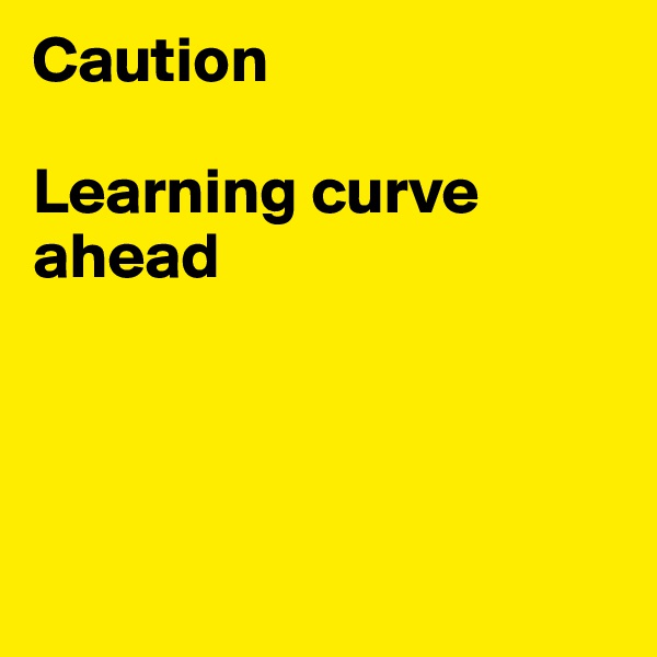 Caution

Learning curve ahead




