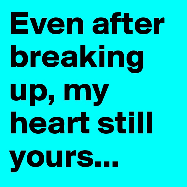 Even after breaking up, my heart still yours...