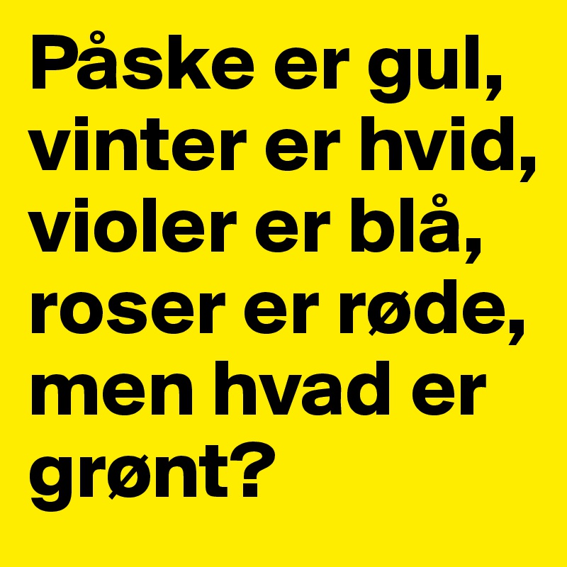 Påske er gul, vinter er hvid, violer er blå, roser er røde, men hvad er ...