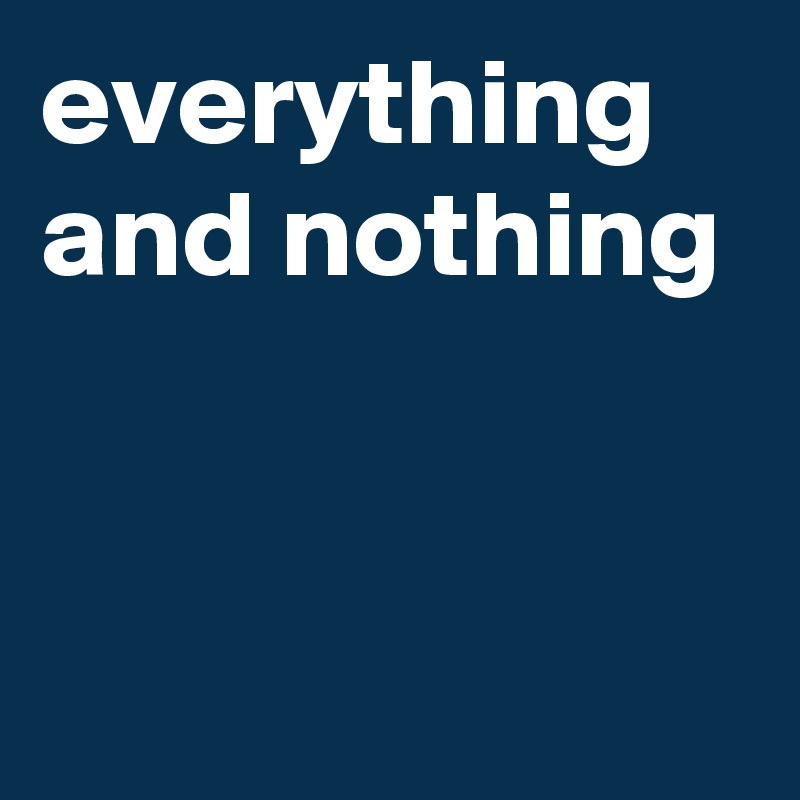 everything and nothing


