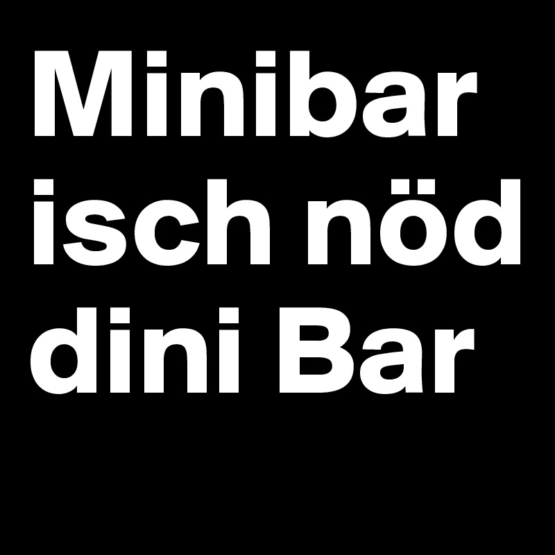 Minibar isch nöd dini Bar