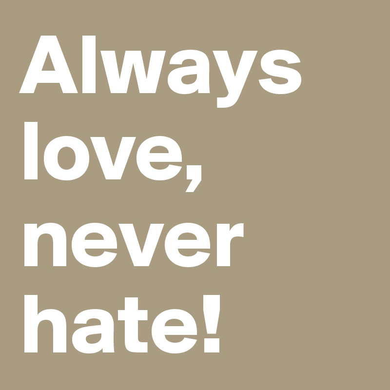 Always love, never hate!