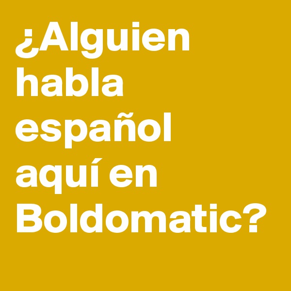 ¿Alguien habla español
aquí en Boldomatic? 