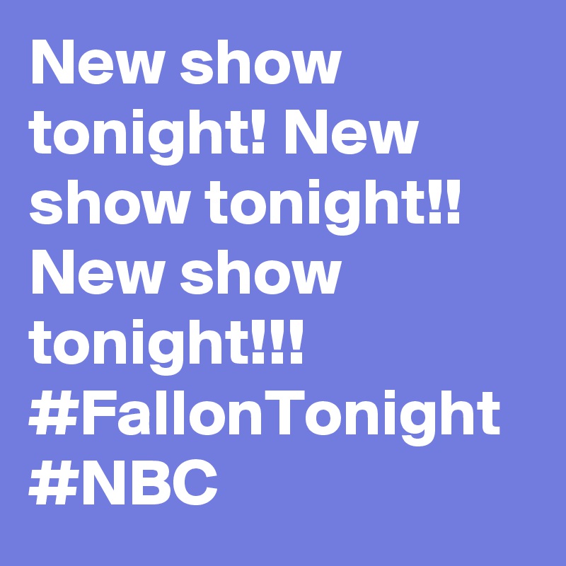 New show tonight! New show tonight!! New show tonight!!! #FallonTonight #NBC
