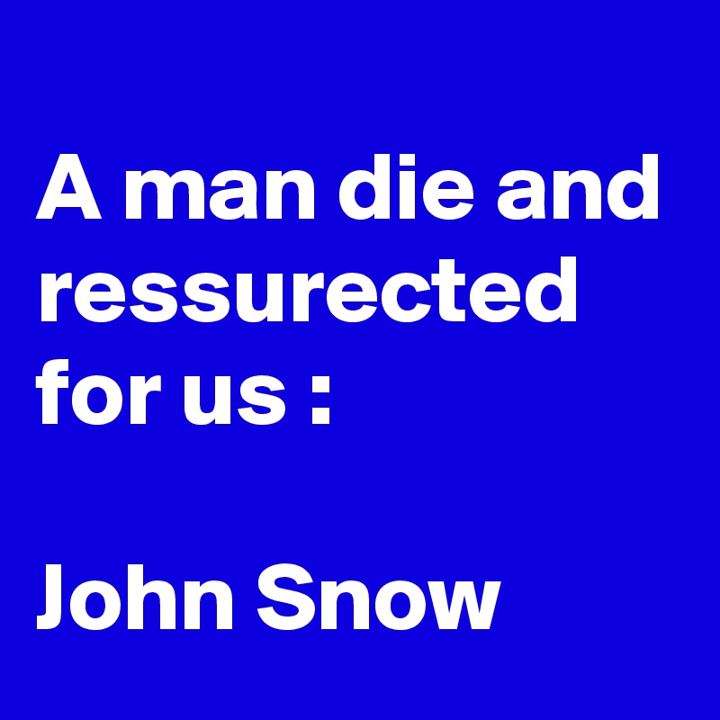 
A man die and ressurected for us :

John Snow
