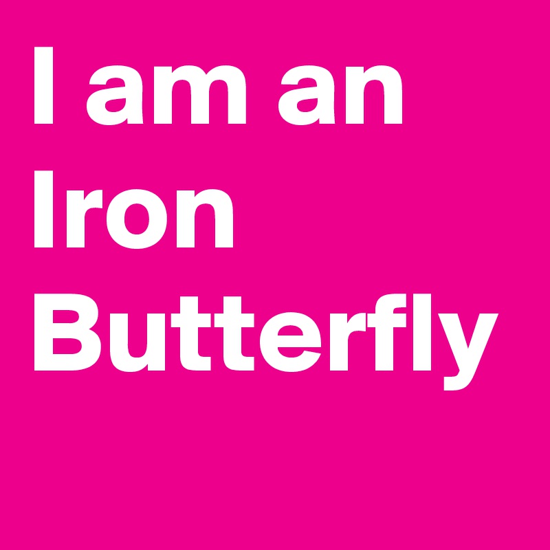 I am an Iron Butterfly