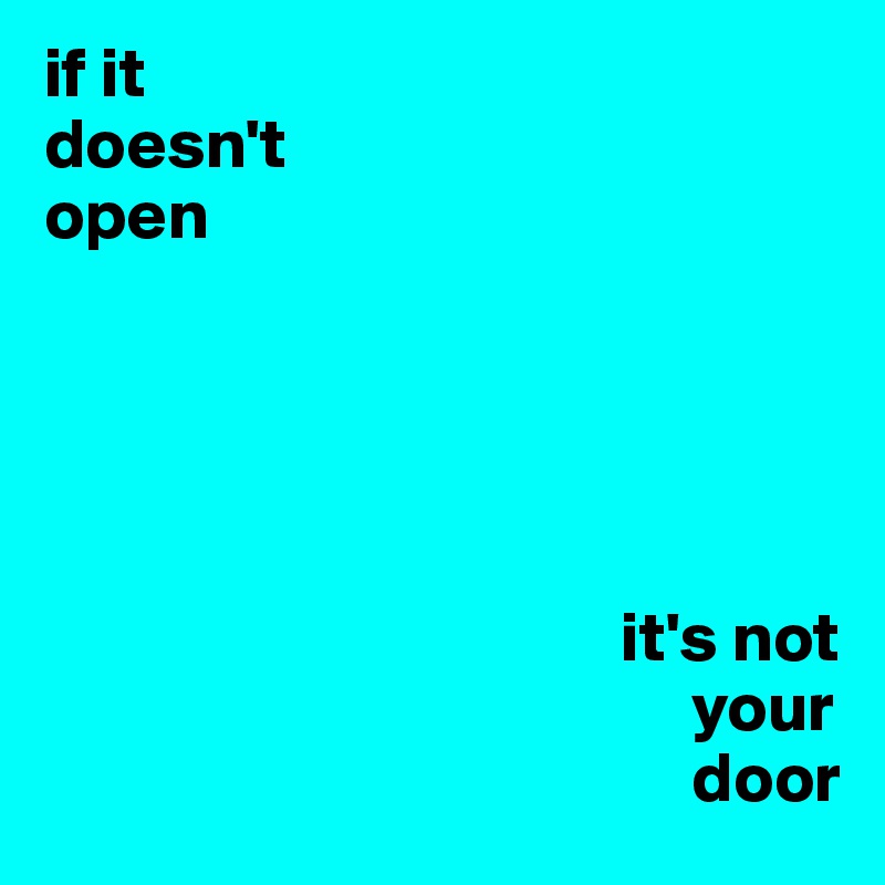 if it
doesn't
open


                   


                                         it's not
                                              your
                                              door