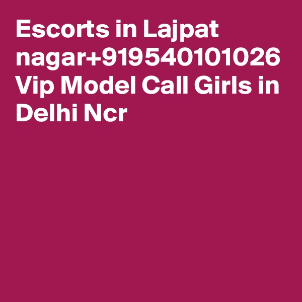 Escorts in Lajpat nagar+919540101026 Vip Model Call Girls in Delhi Ncr
