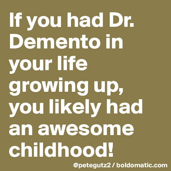 If you had Dr. Demento in your life growing up, you likely had an awesome childhood!
