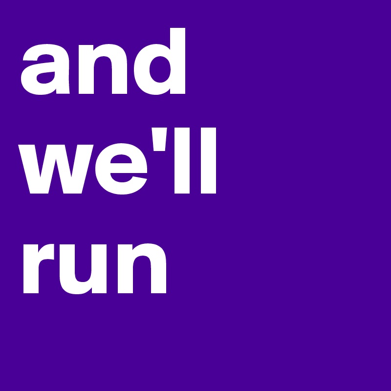 and we'll run