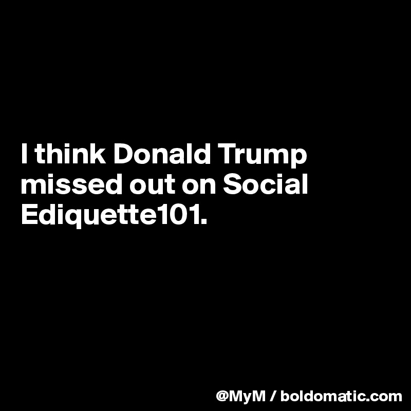  



I think Donald Trump missed out on Social Ediquette101.




