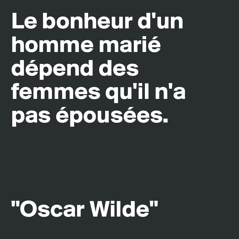 Le bonheur d'un homme marié dépend des femmes qu'il n'a pas épousées.



"Oscar Wilde" 