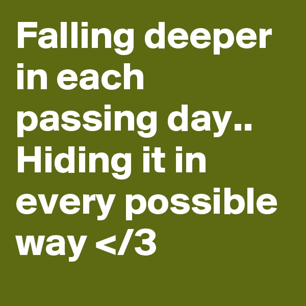 Falling deeper in each passing day..
Hiding it in every possible way </3