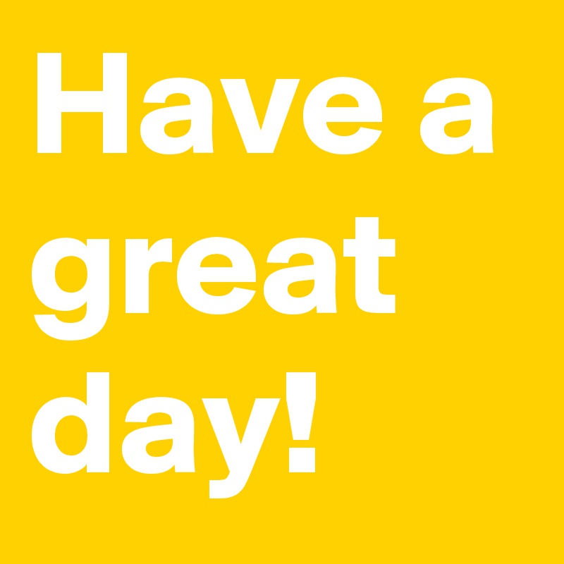 Have a great day!
