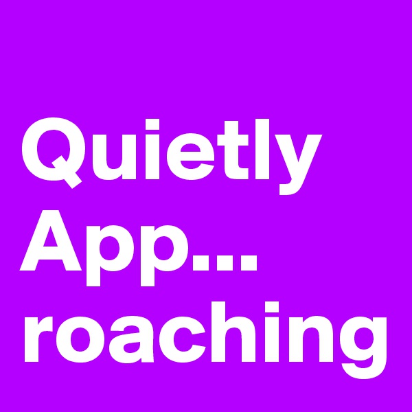 
Quietly
App...
roaching