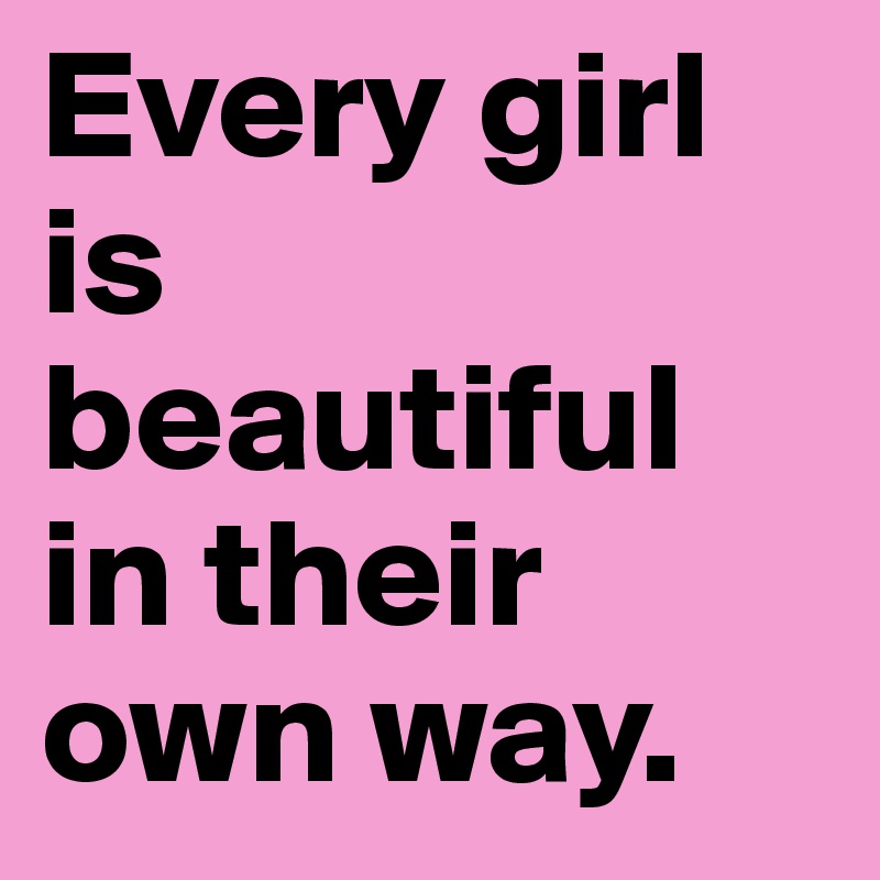 Every girl is beautiful in their own way. - Post by proudgurl on  Boldomatic