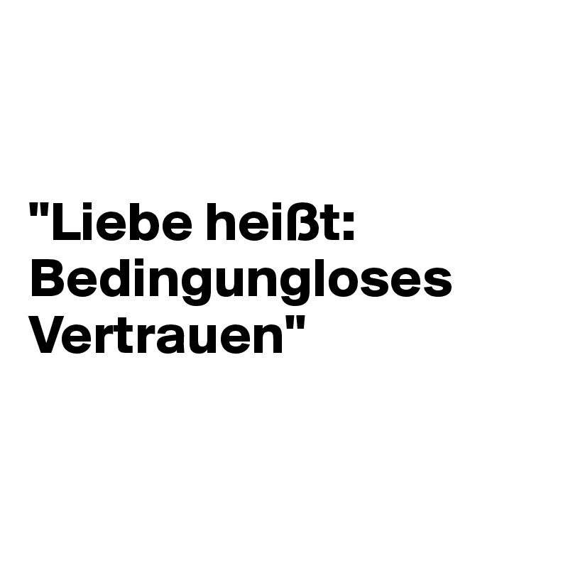  


"Liebe heißt: Bedingungloses Vertrauen"


