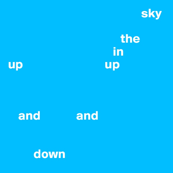                                                     sky
                                                  
                                            the
                                         in
up                                up
    
                                     
                       
    and              and


          down