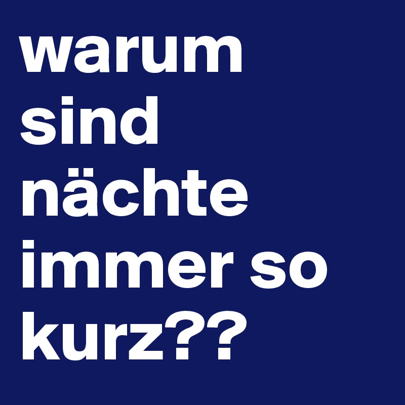 warum sind nächte immer so kurz??