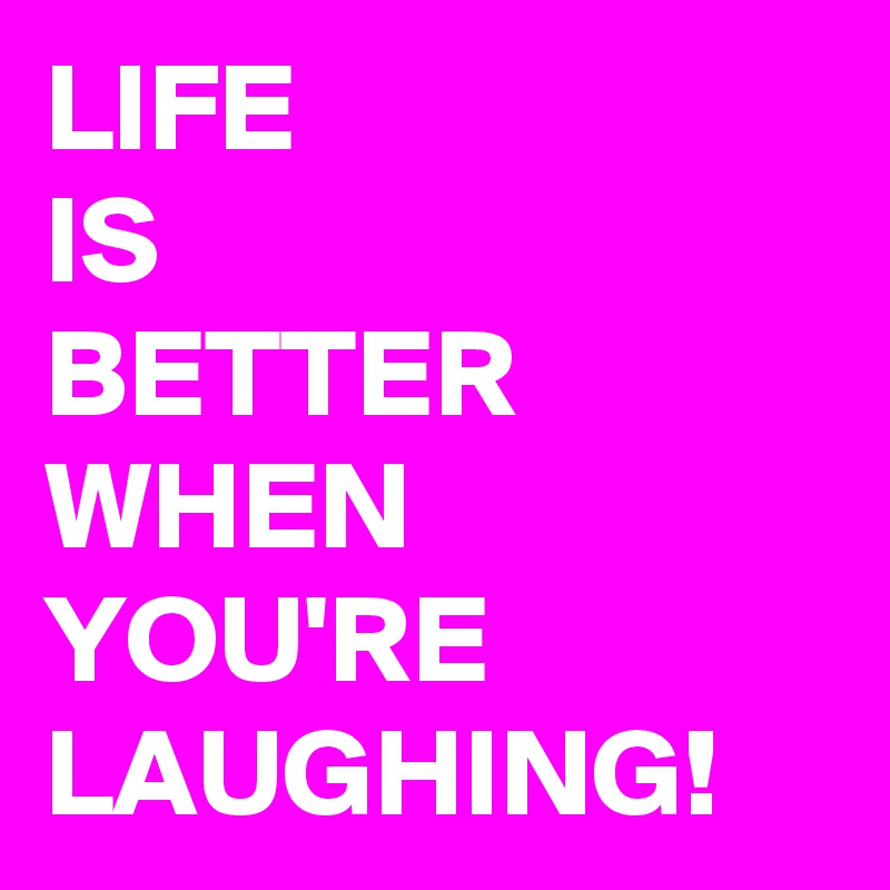 LIFE
IS
BETTER
WHEN
YOU'RE
LAUGHING!