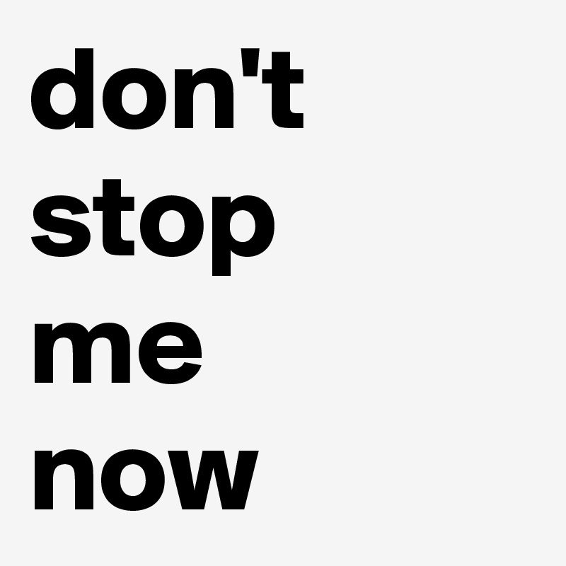don't stop
me
now