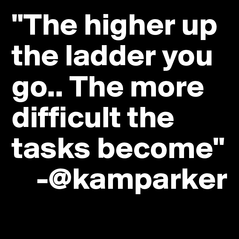 "The higher up the ladder you go.. The more difficult the tasks become"
    -@kamparker