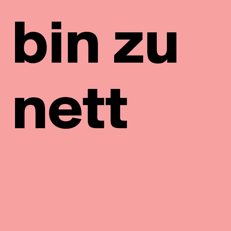 bin zu nett