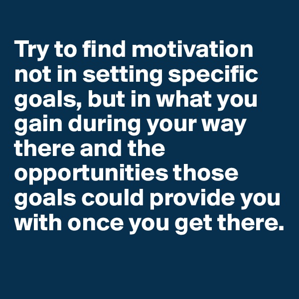 
Try to find motivation not in setting specific goals, but in what you gain during your way there and the opportunities those goals could provide you with once you get there.
