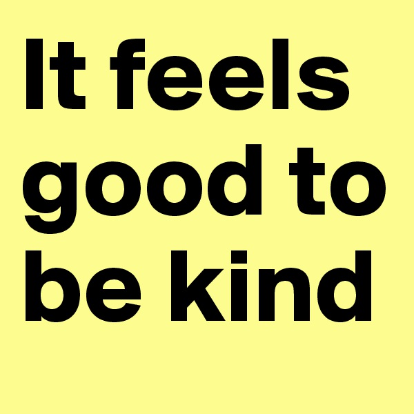 It feels good to be kind