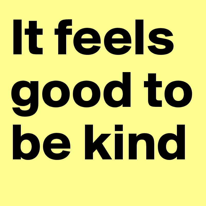 It feels good to be kind