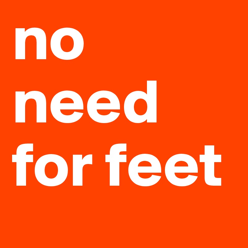 no need for feet