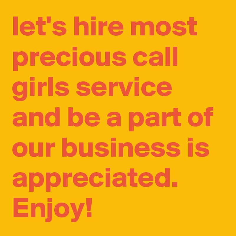 let's hire most precious call girls service and be a part of our business is appreciated. Enjoy!