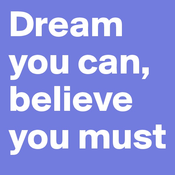 Dream you can, believe you must