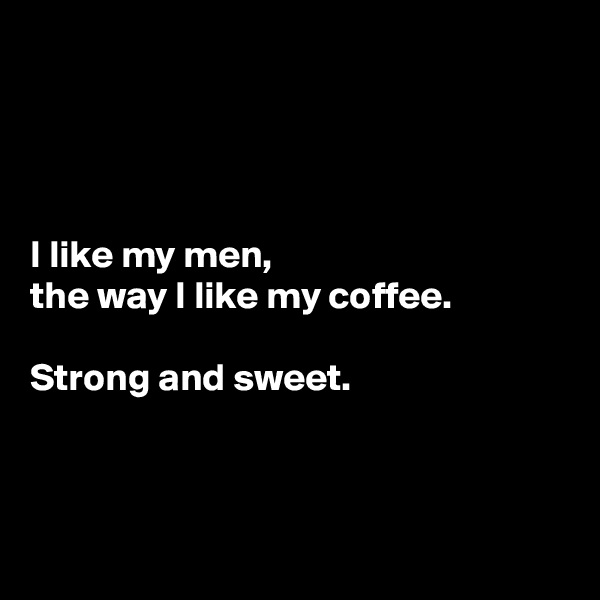 




I like my men, 
the way I like my coffee. 

Strong and sweet. 



