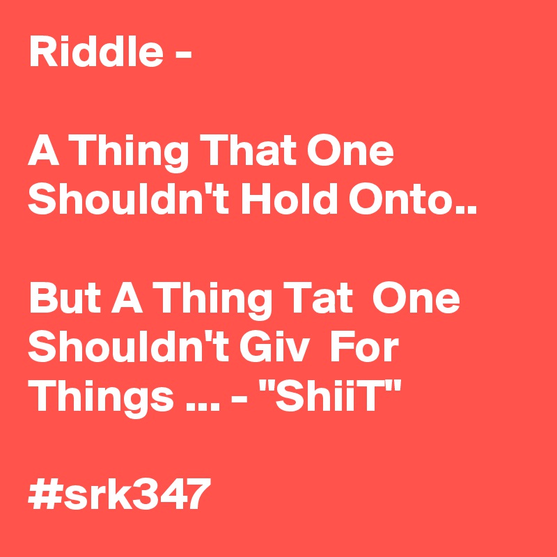 Riddle - 

A Thing That One Shouldn't Hold Onto..

But A Thing Tat  One Shouldn't Giv  For Things ... - "ShiiT"

#srk347 
