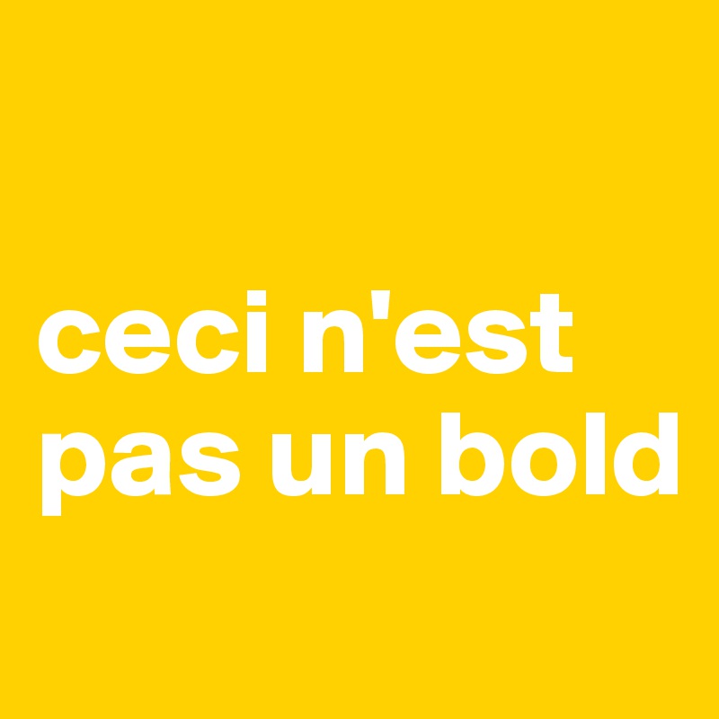 

ceci n'est pas un bold
