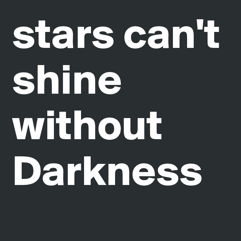 stars can't shine without Darkness