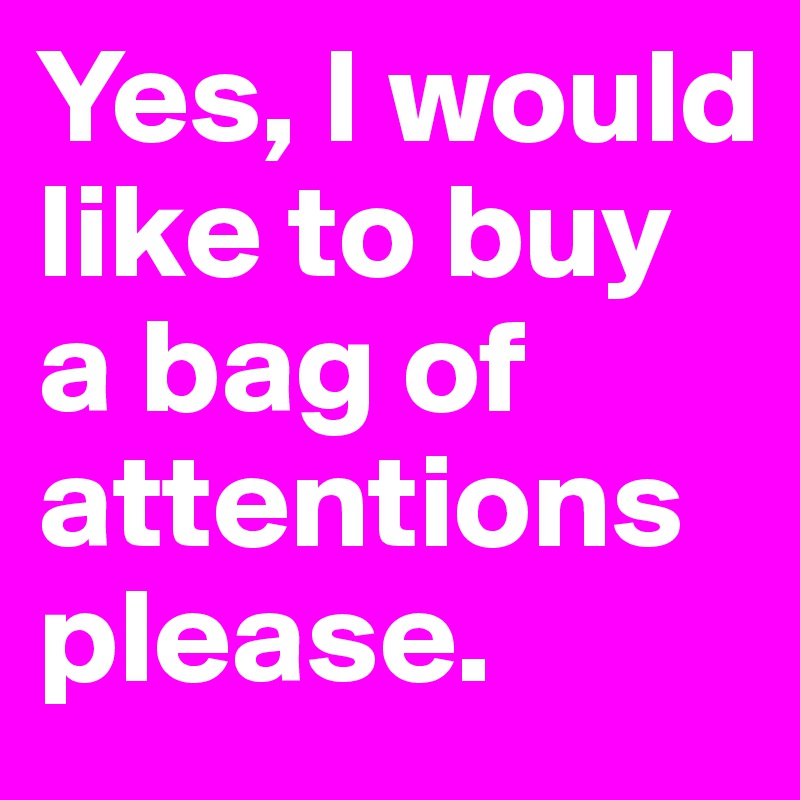 Yes, I would like to buy a bag of attentions please. 