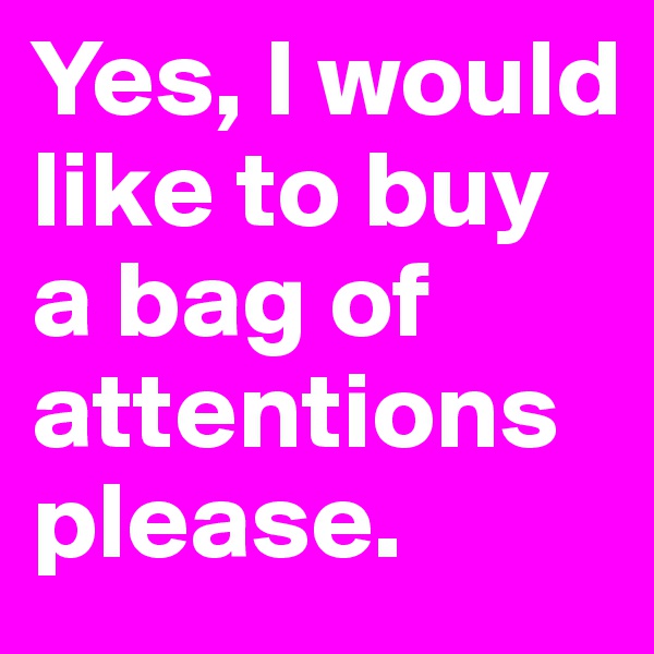 Yes, I would like to buy a bag of attentions please. 
