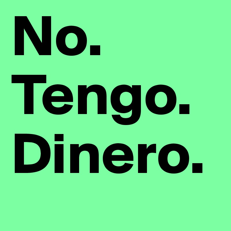 No.
Tengo.
Dinero.