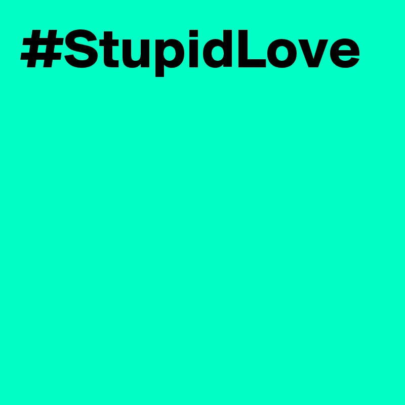 #StupidLove