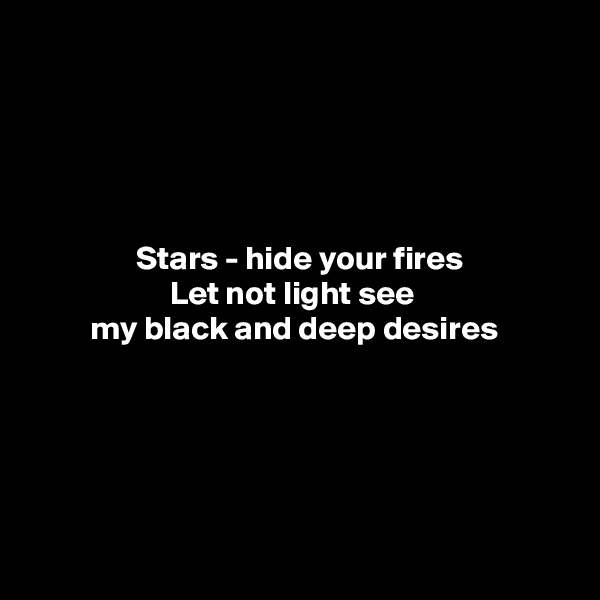 





                Stars - hide your fires
                     Let not light see
         my black and deep desires





