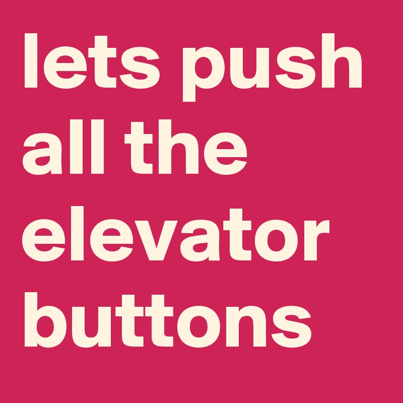 lets push all the elevator buttons
