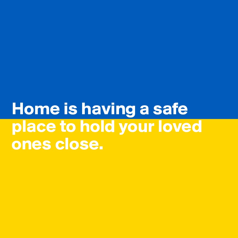 




Home is having a safe place to hold your loved ones close.



