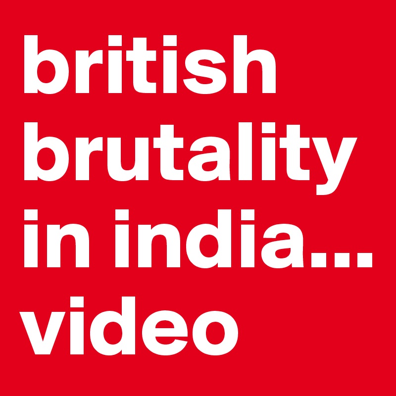 british brutality in india...
video