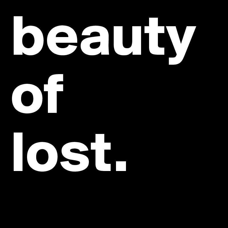 beauty of 
lost.