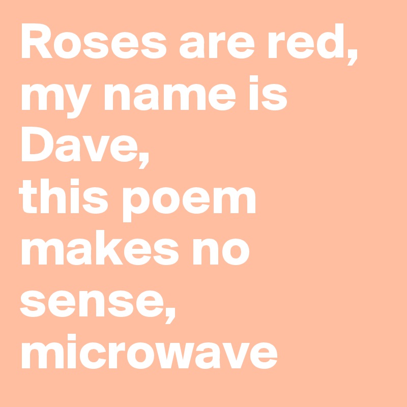 bag elleve Admin Roses are red, my name is Dave, this poem makes no sense, microwave - Post  by maxamb on Boldomatic